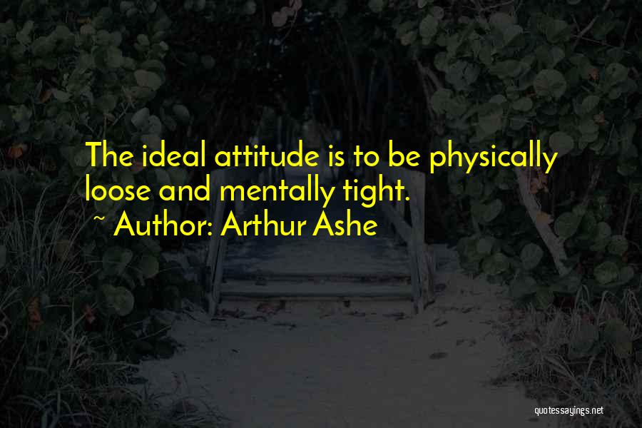 Arthur Ashe Quotes: The Ideal Attitude Is To Be Physically Loose And Mentally Tight.