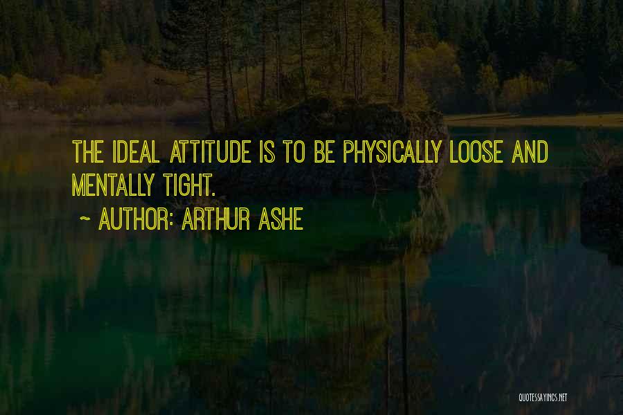 Arthur Ashe Quotes: The Ideal Attitude Is To Be Physically Loose And Mentally Tight.