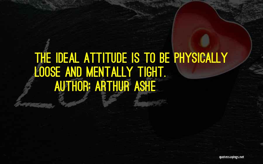 Arthur Ashe Quotes: The Ideal Attitude Is To Be Physically Loose And Mentally Tight.