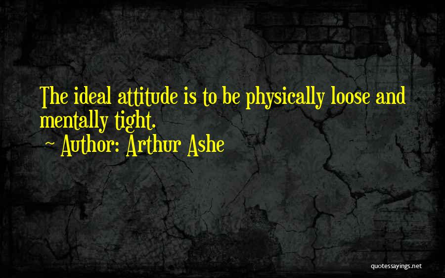 Arthur Ashe Quotes: The Ideal Attitude Is To Be Physically Loose And Mentally Tight.