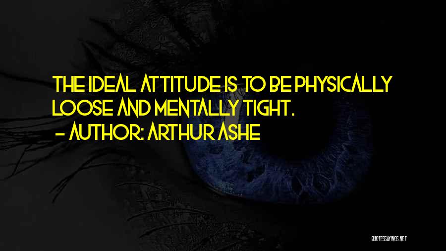 Arthur Ashe Quotes: The Ideal Attitude Is To Be Physically Loose And Mentally Tight.