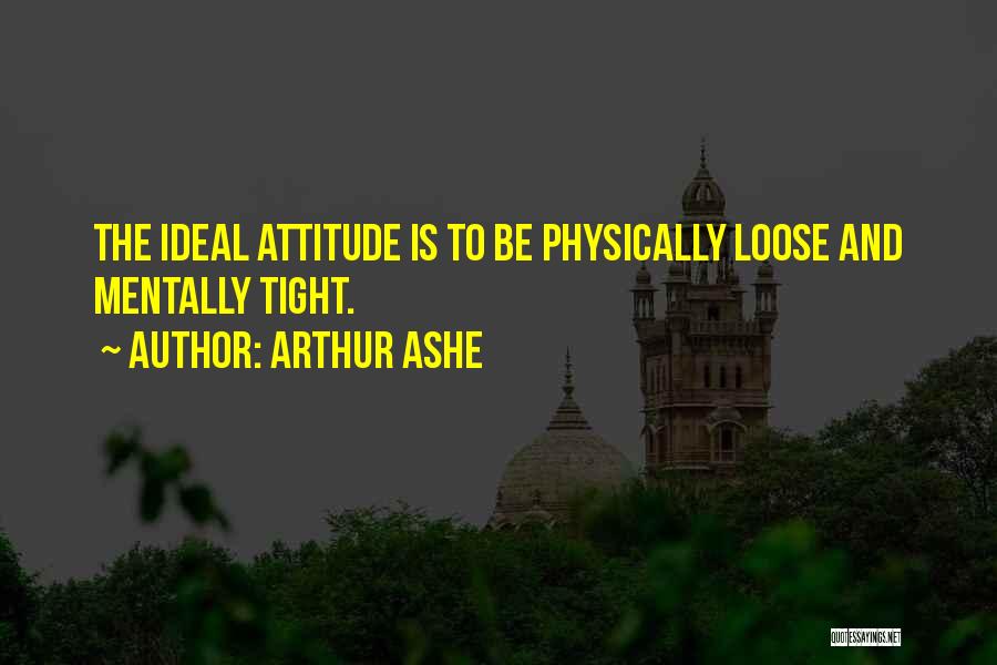 Arthur Ashe Quotes: The Ideal Attitude Is To Be Physically Loose And Mentally Tight.