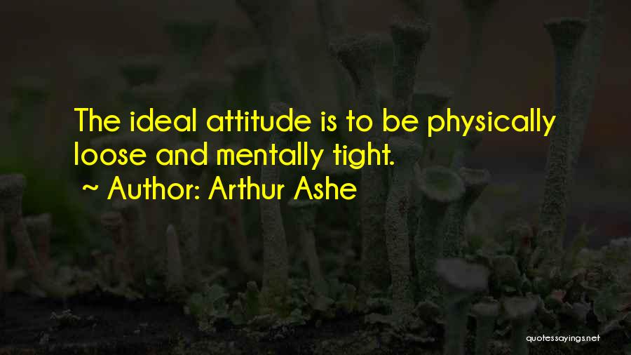 Arthur Ashe Quotes: The Ideal Attitude Is To Be Physically Loose And Mentally Tight.