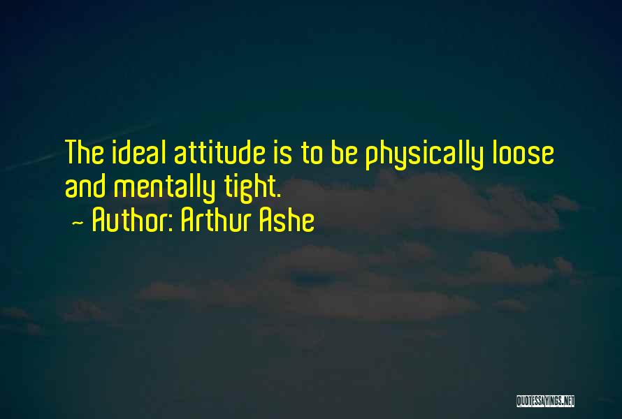 Arthur Ashe Quotes: The Ideal Attitude Is To Be Physically Loose And Mentally Tight.