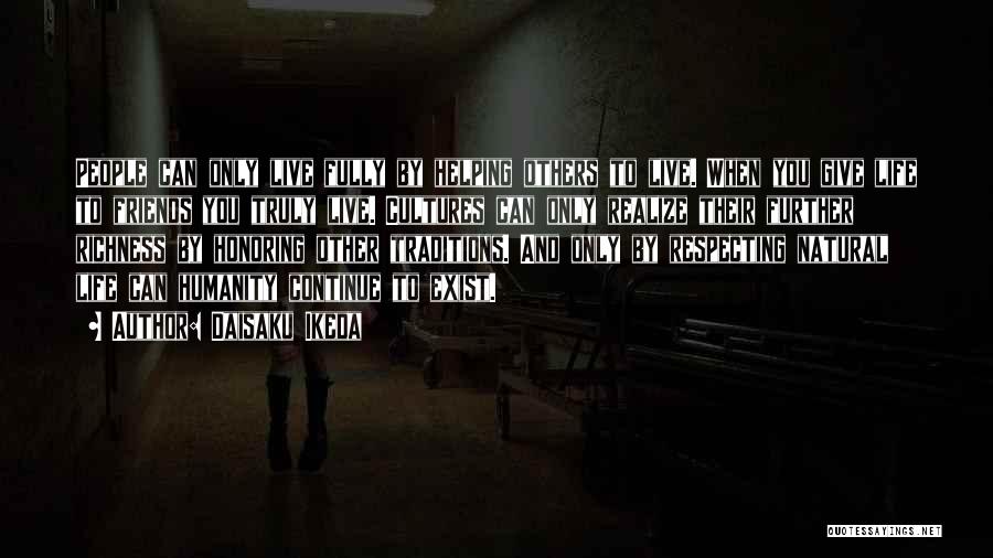 Daisaku Ikeda Quotes: People Can Only Live Fully By Helping Others To Live. When You Give Life To Friends You Truly Live. Cultures