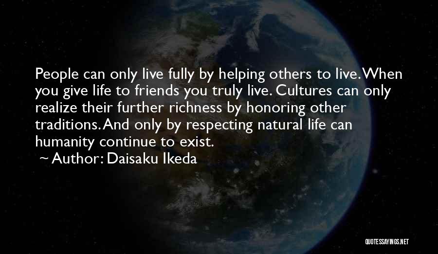 Daisaku Ikeda Quotes: People Can Only Live Fully By Helping Others To Live. When You Give Life To Friends You Truly Live. Cultures