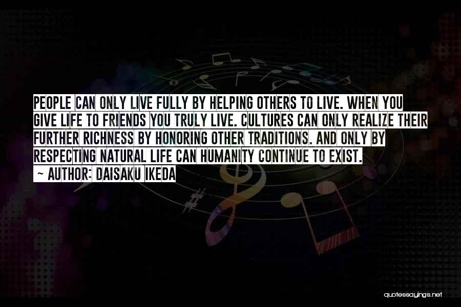 Daisaku Ikeda Quotes: People Can Only Live Fully By Helping Others To Live. When You Give Life To Friends You Truly Live. Cultures