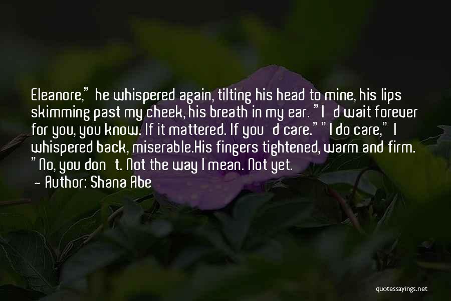 Shana Abe Quotes: Eleanore, He Whispered Again, Tilting His Head To Mine, His Lips Skimming Past My Cheek, His Breath In My Ear.