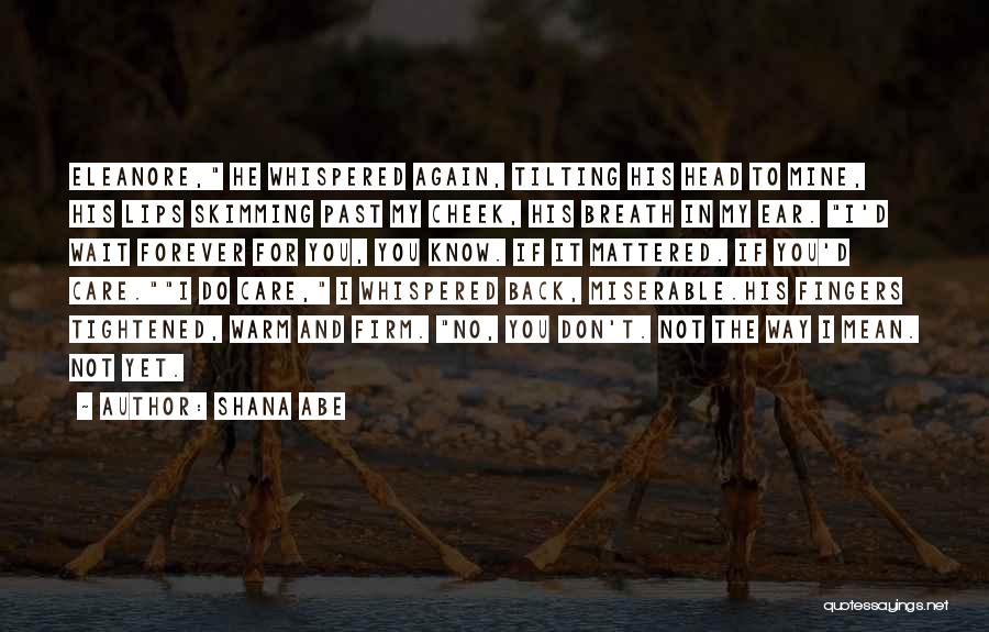 Shana Abe Quotes: Eleanore, He Whispered Again, Tilting His Head To Mine, His Lips Skimming Past My Cheek, His Breath In My Ear.