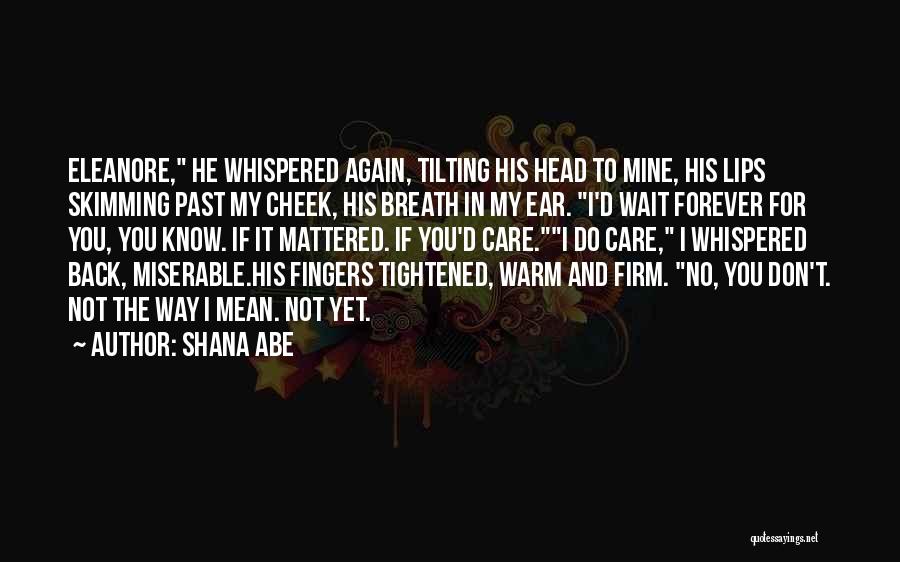 Shana Abe Quotes: Eleanore, He Whispered Again, Tilting His Head To Mine, His Lips Skimming Past My Cheek, His Breath In My Ear.