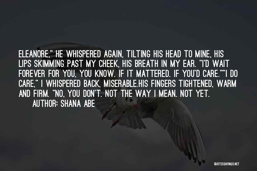 Shana Abe Quotes: Eleanore, He Whispered Again, Tilting His Head To Mine, His Lips Skimming Past My Cheek, His Breath In My Ear.