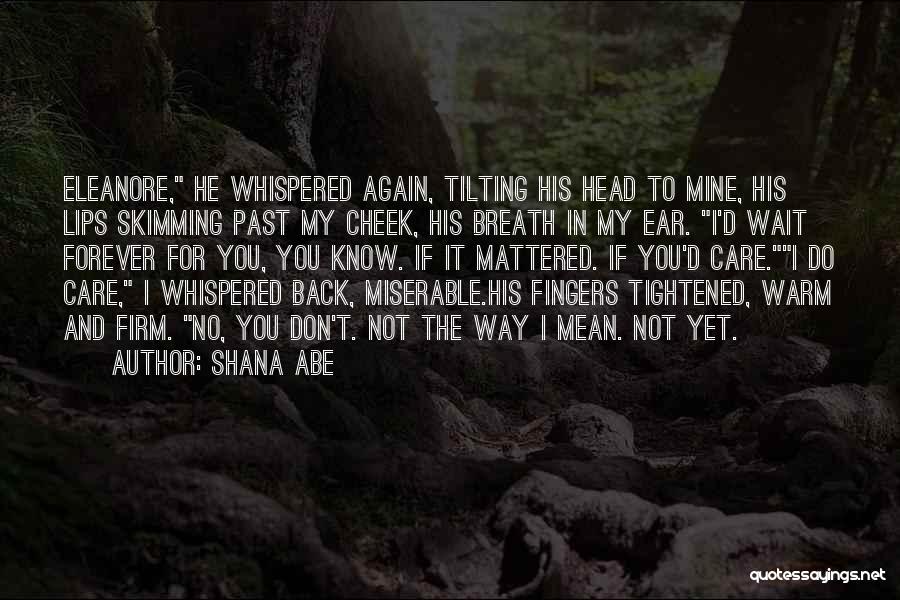 Shana Abe Quotes: Eleanore, He Whispered Again, Tilting His Head To Mine, His Lips Skimming Past My Cheek, His Breath In My Ear.