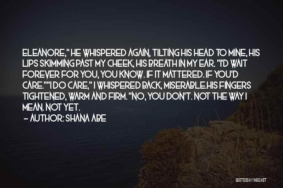 Shana Abe Quotes: Eleanore, He Whispered Again, Tilting His Head To Mine, His Lips Skimming Past My Cheek, His Breath In My Ear.