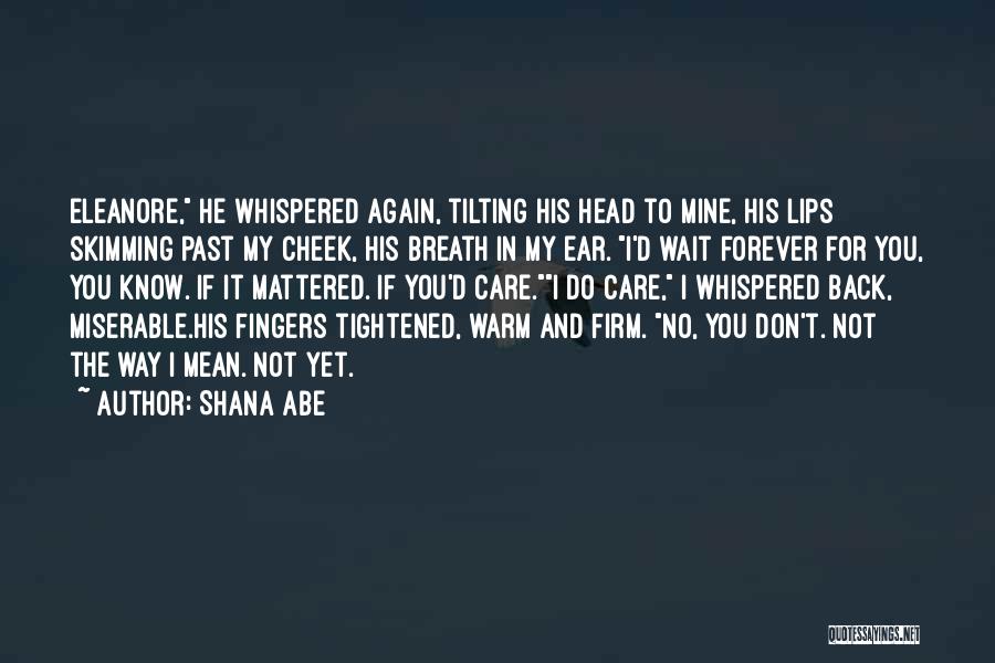 Shana Abe Quotes: Eleanore, He Whispered Again, Tilting His Head To Mine, His Lips Skimming Past My Cheek, His Breath In My Ear.