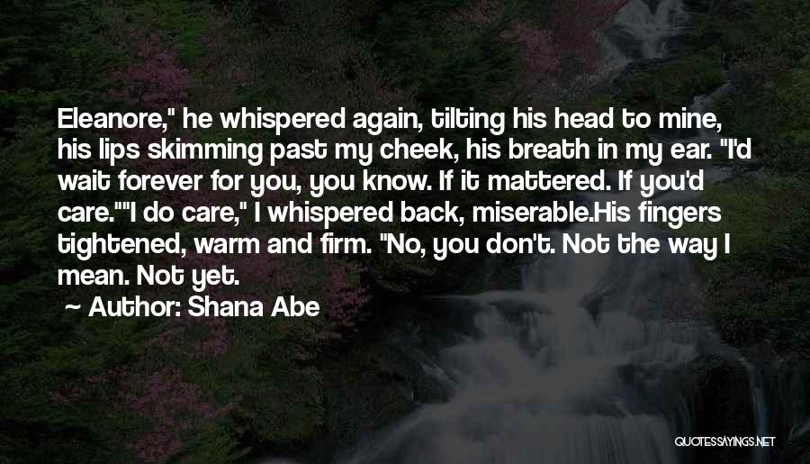 Shana Abe Quotes: Eleanore, He Whispered Again, Tilting His Head To Mine, His Lips Skimming Past My Cheek, His Breath In My Ear.