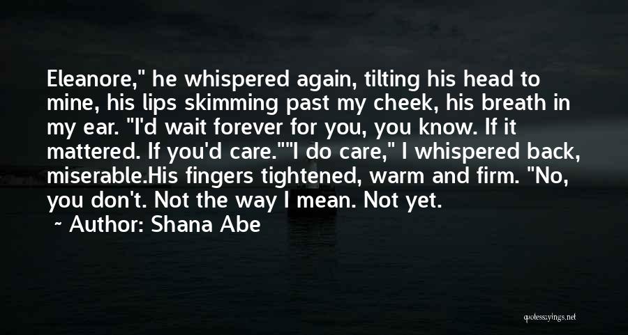 Shana Abe Quotes: Eleanore, He Whispered Again, Tilting His Head To Mine, His Lips Skimming Past My Cheek, His Breath In My Ear.