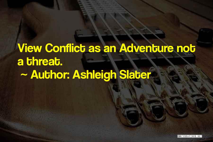 Ashleigh Slater Quotes: View Conflict As An Adventure Not A Threat.