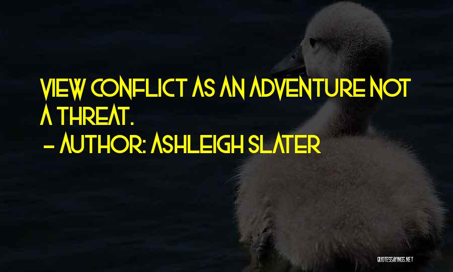 Ashleigh Slater Quotes: View Conflict As An Adventure Not A Threat.