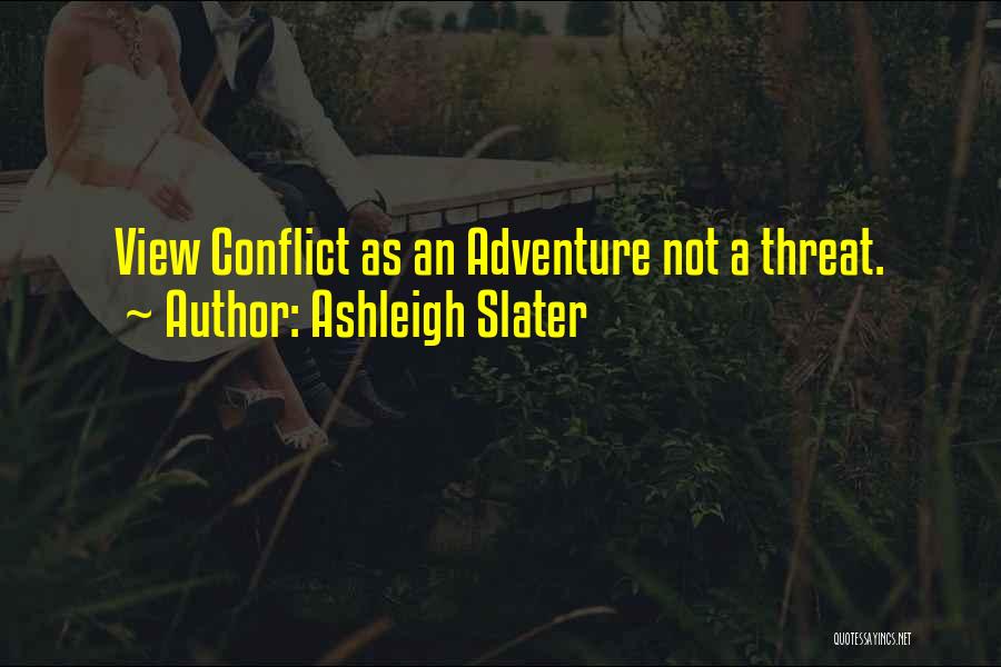 Ashleigh Slater Quotes: View Conflict As An Adventure Not A Threat.