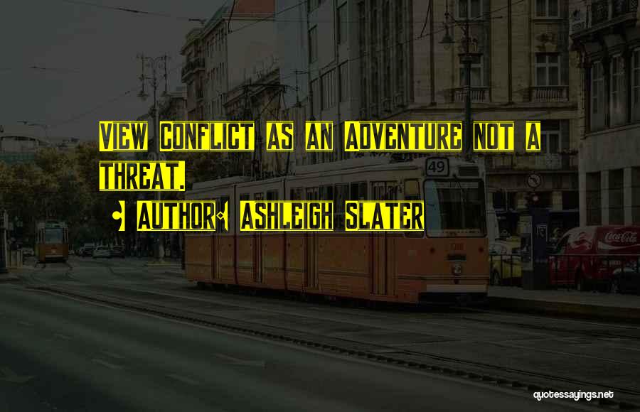 Ashleigh Slater Quotes: View Conflict As An Adventure Not A Threat.