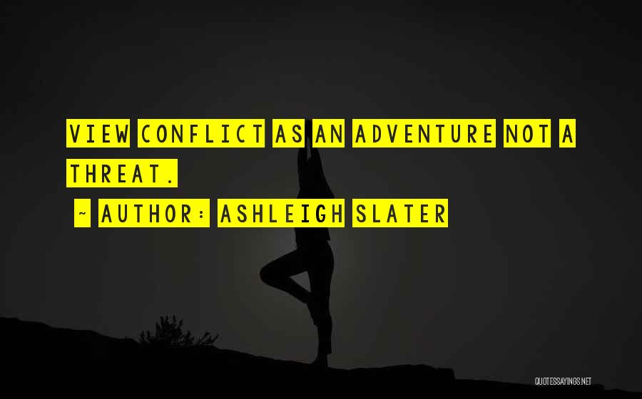 Ashleigh Slater Quotes: View Conflict As An Adventure Not A Threat.