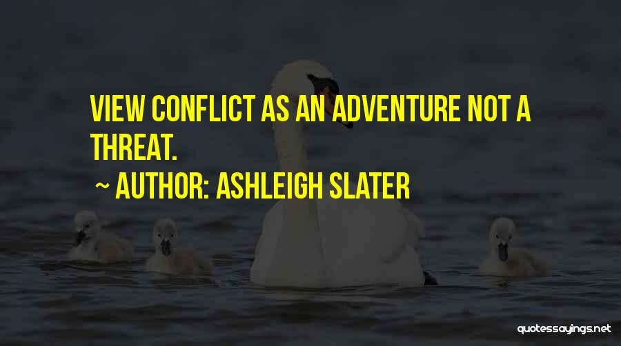 Ashleigh Slater Quotes: View Conflict As An Adventure Not A Threat.