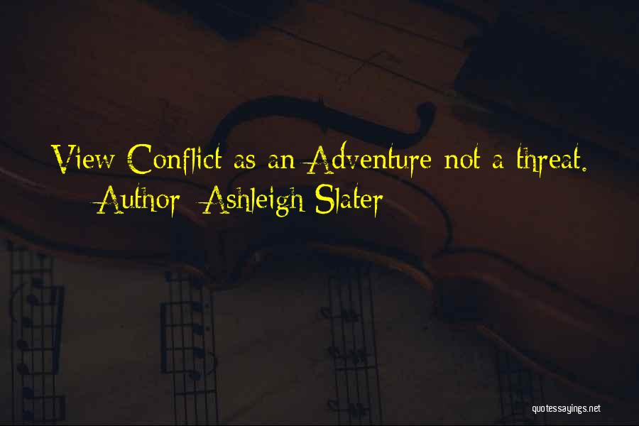 Ashleigh Slater Quotes: View Conflict As An Adventure Not A Threat.