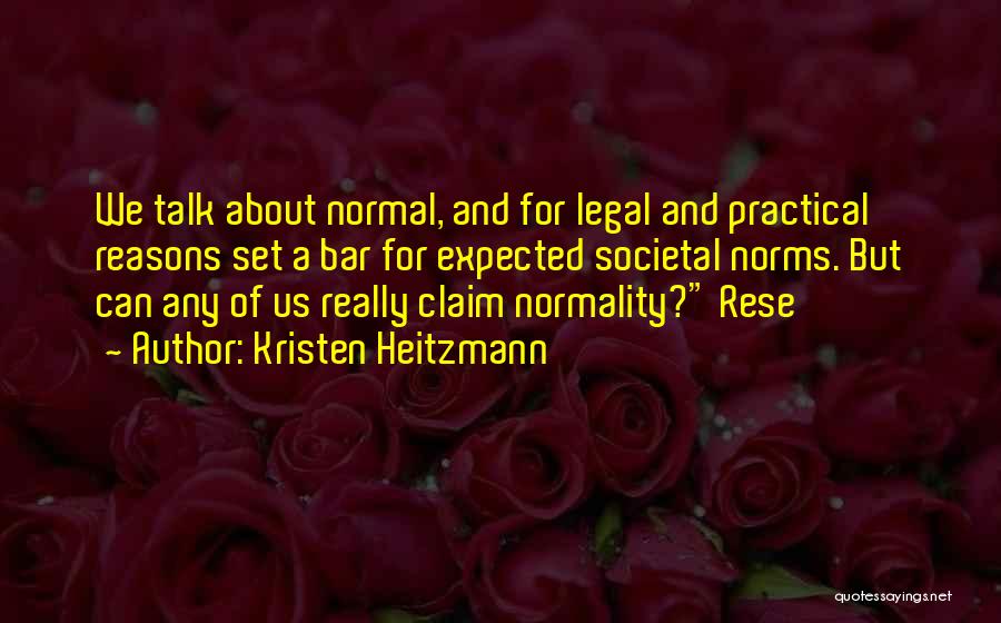 Kristen Heitzmann Quotes: We Talk About Normal, And For Legal And Practical Reasons Set A Bar For Expected Societal Norms. But Can Any