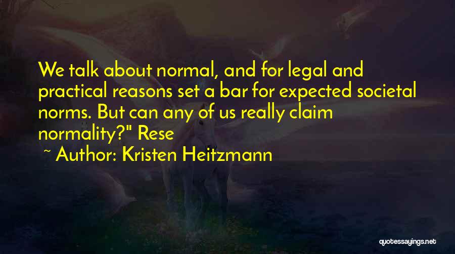 Kristen Heitzmann Quotes: We Talk About Normal, And For Legal And Practical Reasons Set A Bar For Expected Societal Norms. But Can Any