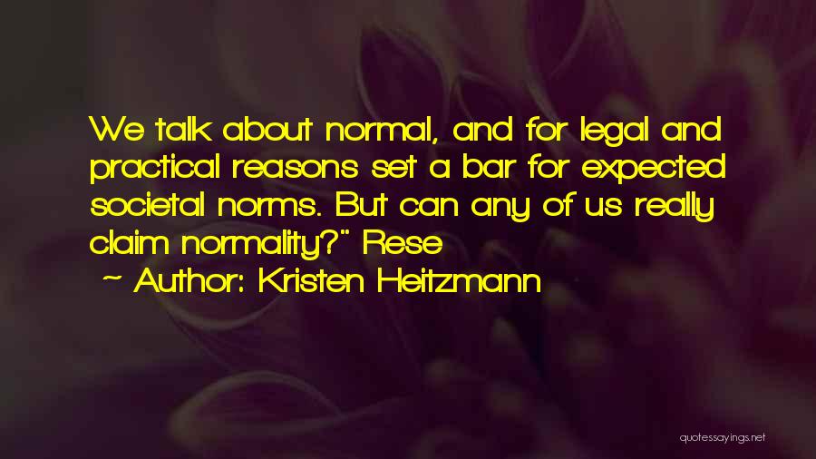 Kristen Heitzmann Quotes: We Talk About Normal, And For Legal And Practical Reasons Set A Bar For Expected Societal Norms. But Can Any