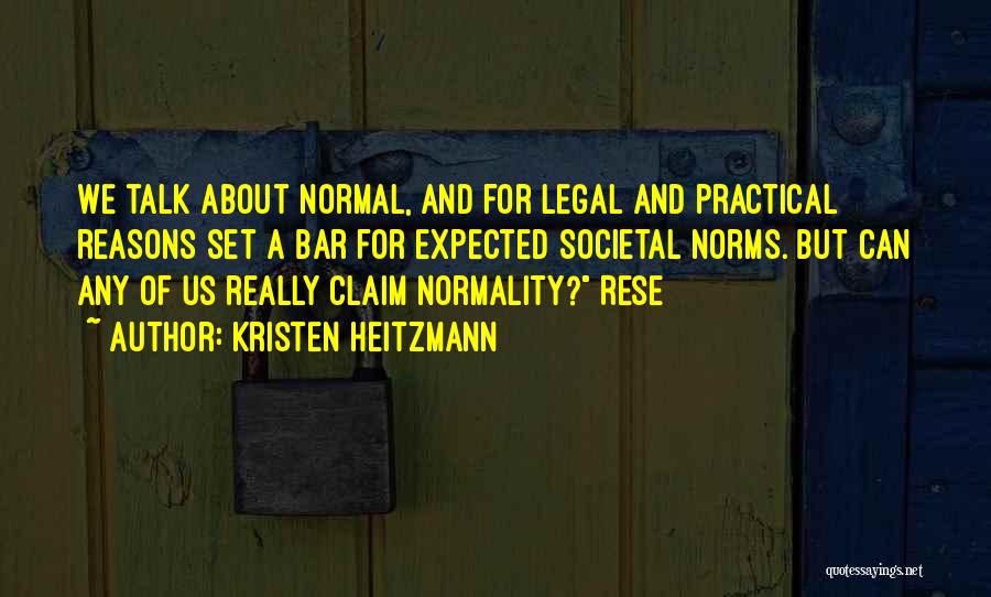 Kristen Heitzmann Quotes: We Talk About Normal, And For Legal And Practical Reasons Set A Bar For Expected Societal Norms. But Can Any