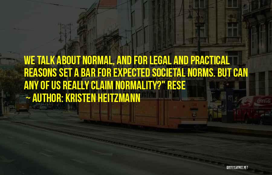 Kristen Heitzmann Quotes: We Talk About Normal, And For Legal And Practical Reasons Set A Bar For Expected Societal Norms. But Can Any