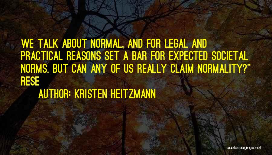 Kristen Heitzmann Quotes: We Talk About Normal, And For Legal And Practical Reasons Set A Bar For Expected Societal Norms. But Can Any