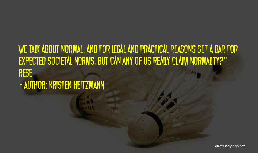 Kristen Heitzmann Quotes: We Talk About Normal, And For Legal And Practical Reasons Set A Bar For Expected Societal Norms. But Can Any