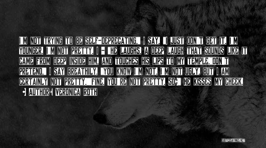 Veronica Roth Quotes: I'm Not Trying To Be Self-deprecating, I Say, I Just Don't Get It. I'm Younger. I'm Not Pretty. I -