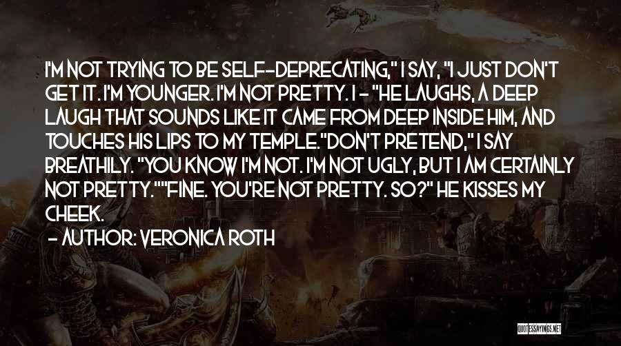 Veronica Roth Quotes: I'm Not Trying To Be Self-deprecating, I Say, I Just Don't Get It. I'm Younger. I'm Not Pretty. I -