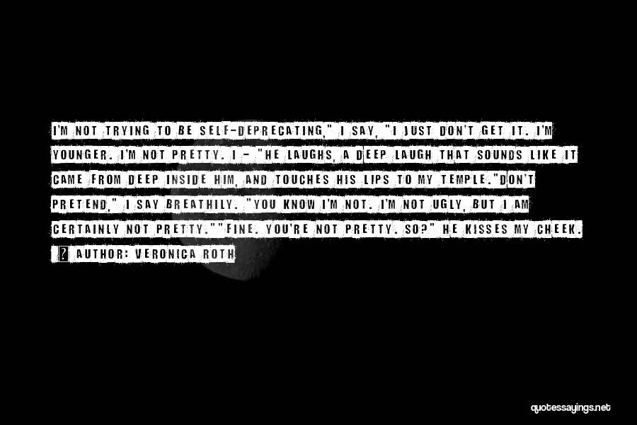 Veronica Roth Quotes: I'm Not Trying To Be Self-deprecating, I Say, I Just Don't Get It. I'm Younger. I'm Not Pretty. I -