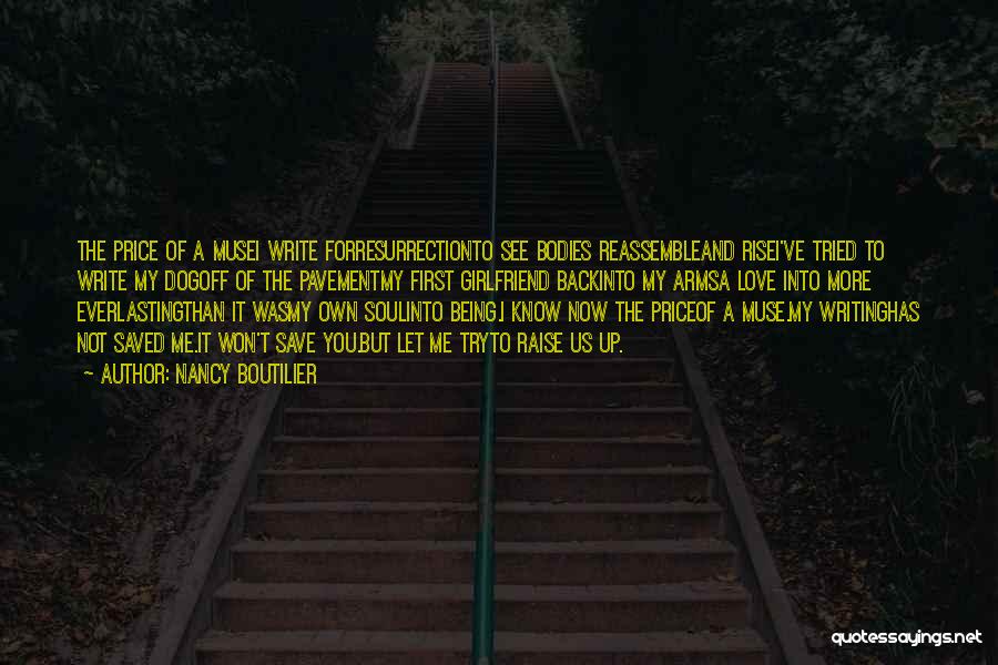 Nancy Boutilier Quotes: The Price Of A Musei Write Forresurrectionto See Bodies Reassembleand Risei've Tried To Write My Dogoff Of The Pavementmy First