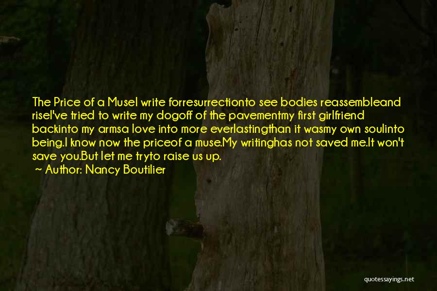 Nancy Boutilier Quotes: The Price Of A Musei Write Forresurrectionto See Bodies Reassembleand Risei've Tried To Write My Dogoff Of The Pavementmy First