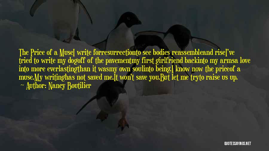 Nancy Boutilier Quotes: The Price Of A Musei Write Forresurrectionto See Bodies Reassembleand Risei've Tried To Write My Dogoff Of The Pavementmy First