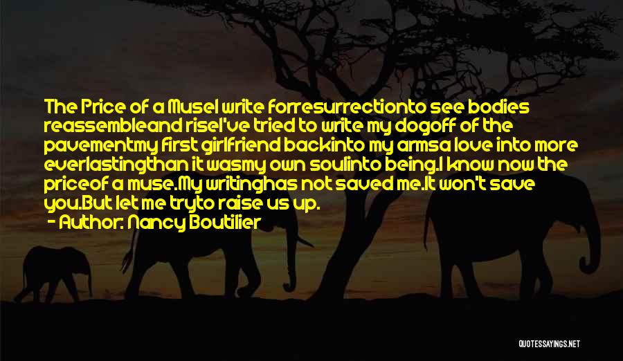 Nancy Boutilier Quotes: The Price Of A Musei Write Forresurrectionto See Bodies Reassembleand Risei've Tried To Write My Dogoff Of The Pavementmy First