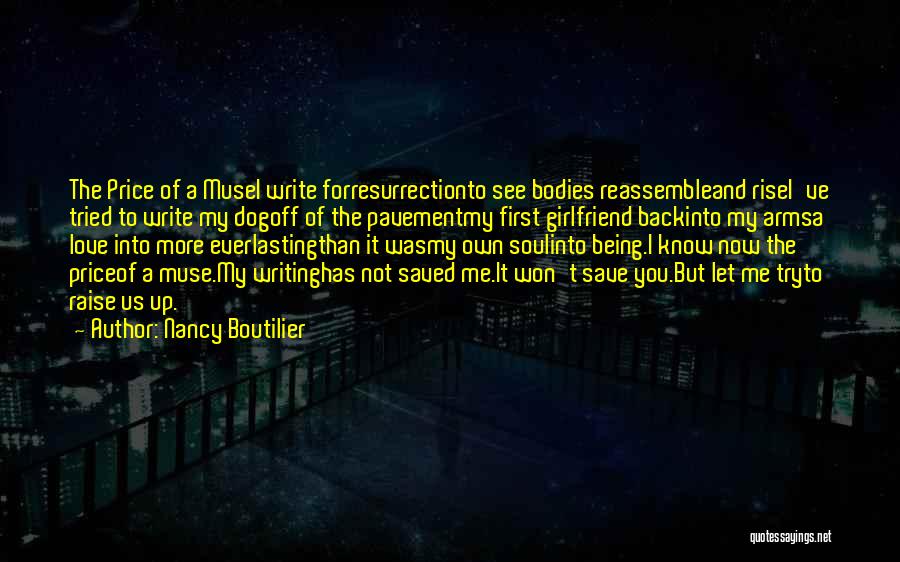 Nancy Boutilier Quotes: The Price Of A Musei Write Forresurrectionto See Bodies Reassembleand Risei've Tried To Write My Dogoff Of The Pavementmy First