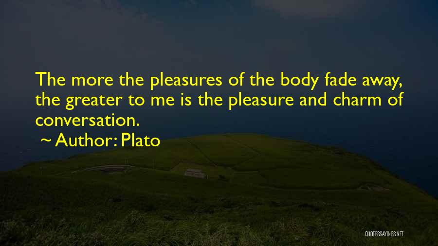 Plato Quotes: The More The Pleasures Of The Body Fade Away, The Greater To Me Is The Pleasure And Charm Of Conversation.