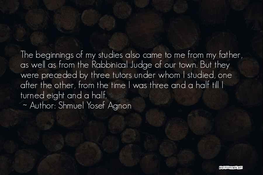 Shmuel Yosef Agnon Quotes: The Beginnings Of My Studies Also Came To Me From My Father, As Well As From The Rabbinical Judge Of