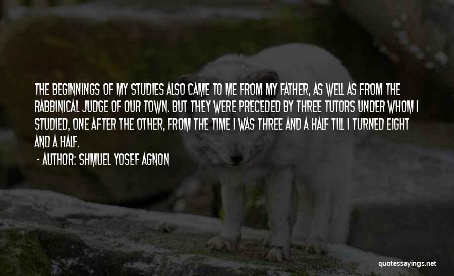 Shmuel Yosef Agnon Quotes: The Beginnings Of My Studies Also Came To Me From My Father, As Well As From The Rabbinical Judge Of