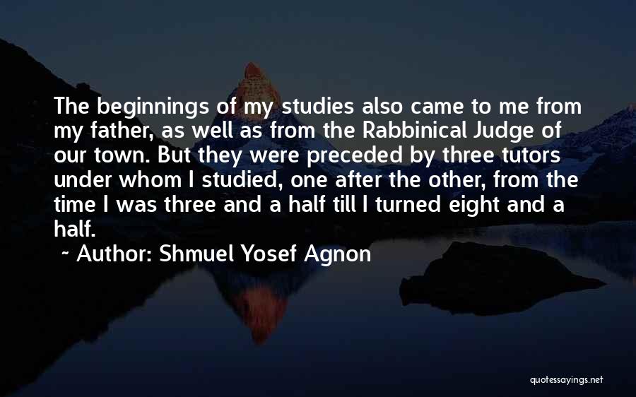 Shmuel Yosef Agnon Quotes: The Beginnings Of My Studies Also Came To Me From My Father, As Well As From The Rabbinical Judge Of