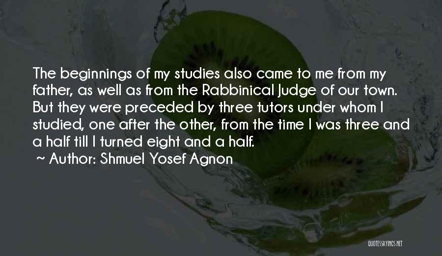 Shmuel Yosef Agnon Quotes: The Beginnings Of My Studies Also Came To Me From My Father, As Well As From The Rabbinical Judge Of