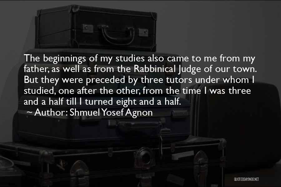 Shmuel Yosef Agnon Quotes: The Beginnings Of My Studies Also Came To Me From My Father, As Well As From The Rabbinical Judge Of