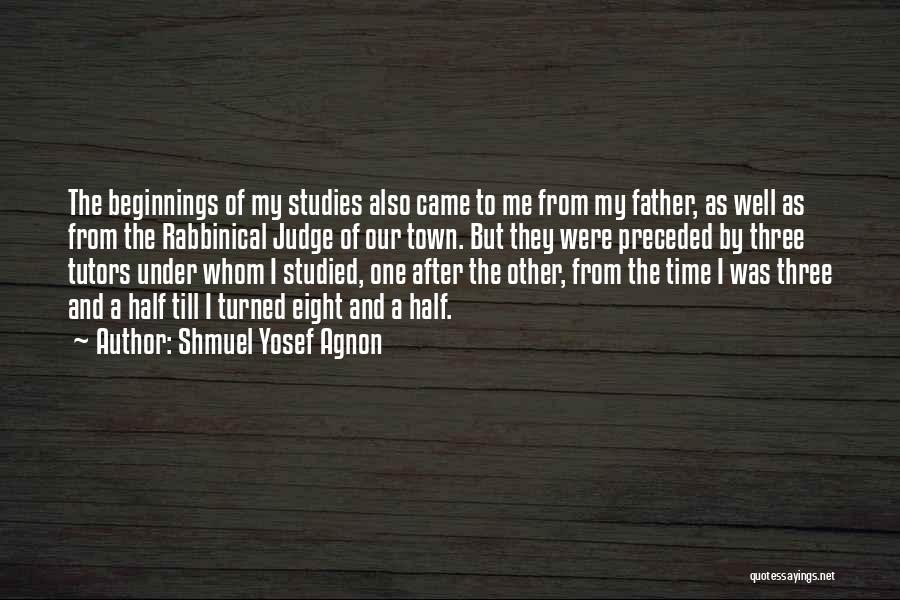 Shmuel Yosef Agnon Quotes: The Beginnings Of My Studies Also Came To Me From My Father, As Well As From The Rabbinical Judge Of