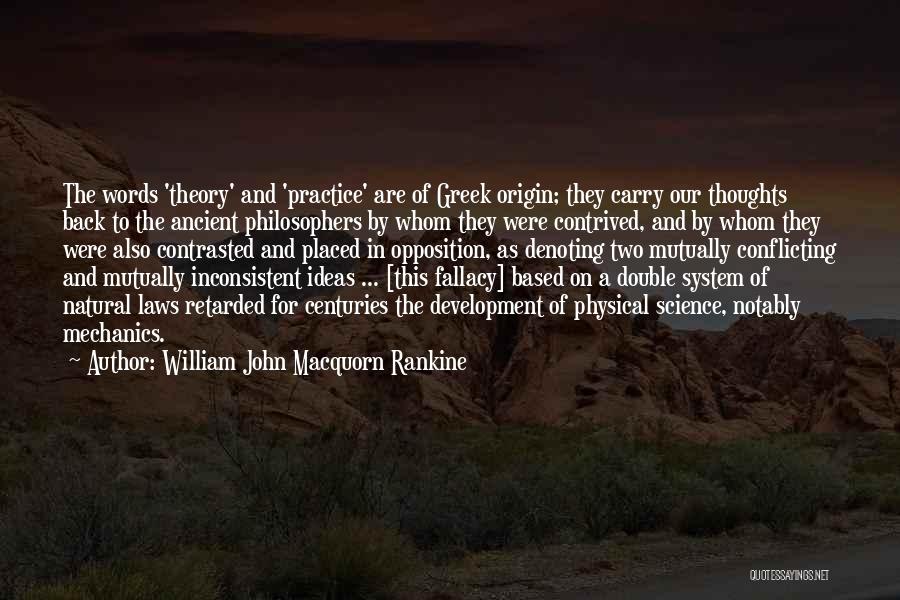 William John Macquorn Rankine Quotes: The Words 'theory' And 'practice' Are Of Greek Origin; They Carry Our Thoughts Back To The Ancient Philosophers By Whom